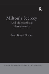 Title: Milton's Secrecy: And Philosophical Hermeneutics, Author: James Dougal Fleming