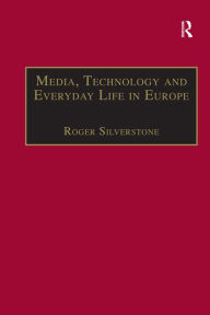 Title: Media, Technology and Everyday Life in Europe: From Information to Communication, Author: Roger Silverstone