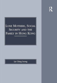 Title: Lone Mothers, Social Security and the Family in Hong Kong, Author: Lai Ching Leung