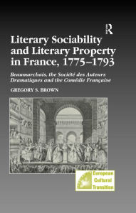 Title: Literary Sociability and Literary Property in France, 1775-1793: Beaumarchais, the Société des Auteurs Dramatiques and the Comédie Française, Author: Gregory S. Brown
