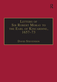 Title: Letters of Sir Robert Moray to the Earl of Kincardine, 1657-73, Author: David Stevenson