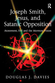 Title: Joseph Smith, Jesus, and Satanic Opposition: Atonement, Evil and the Mormon Vision, Author: Douglas J. Davies