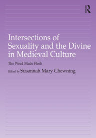 Title: Intersections of Sexuality and the Divine in Medieval Culture: The Word Made Flesh, Author: Susannah Chewning