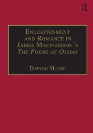 Title: Enlightenment and Romance in James Macpherson's The Poems of Ossian: Myth, Genre and Cultural Change, Author: Dafydd Moore