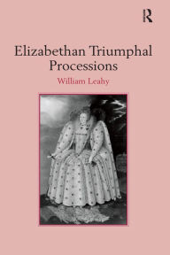 Title: Elizabethan Triumphal Processions, Author: William Leahy