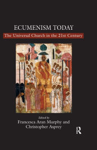 Title: Ecumenism Today: The Universal Church in the 21st Century, Author: Christopher Asprey