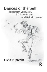 Title: Dances of the Self in Heinrich von Kleist, E.T.A. Hoffmann and Heinrich Heine, Author: Lucia Ruprecht