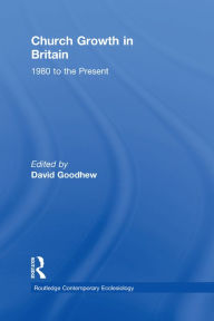Title: Church Growth in Britain: 1980 to the Present, Author: David Goodhew