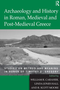 Title: Archaeology and History in Roman, Medieval and Post-Medieval Greece: Studies on Method and Meaning in Honor of Timothy E. Gregory, Author: Linda Jones Hall