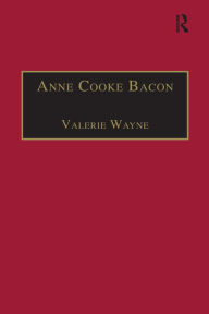 Title: Anne Cooke Bacon: Printed Writings 1500-1640: Series I, Part Two, Volume 1, Author: Valerie Wayne