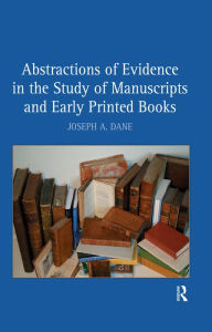 Title: Abstractions of Evidence in the Study of Manuscripts and Early Printed Books, Author: Joseph A. Dane
