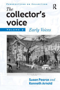 Title: The Collector's Voice: Critical Readings in the Practice of Collecting: Volume 2: Early Voices, Author: Susan Pearce