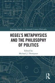 Title: Hegel's Metaphysics and the Philosophy of Politics, Author: Michael J. Thompson
