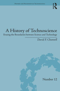 Title: A History of Technoscience: Erasing the Boundaries between Science and Technology, Author: David F. Channell