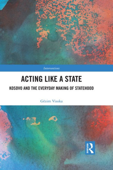 Acting Like a State: Kosovo and the Everyday Making of Statehood
