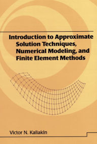 Title: Introduction to Approximate Solution Techniques, Numerical Modeling, and Finite Element Methods, Author: Victor N. Kaliakin