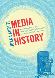 Title: Media in History: An Introduction to the Meanings and Transformations of Communication over Time, Author: Jukka Kortti