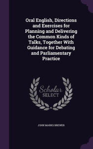 Oral English, Directions and Exercises for Planning and Delivering the Common Kinds of Talks, Together with Guidance for Debating and Parliamentary Pr