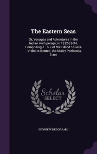 The Eastern Seas: Or, Voyages and Adventures in the Indian Archipelago, in 1832-33-34, Comprising a Tour of the Island of Java -- Visits