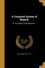 A Compleat System of Magick;: Or, the History of the Black-Art ...