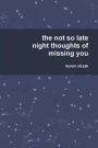 the not so late night thoughts of missing you