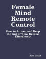 Female Mind Remote Control: How to Attract and Keep the Girl of Your Dreams Effortlessly