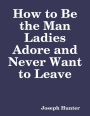How to Be the Man Ladies Adore and Never Want to Leave