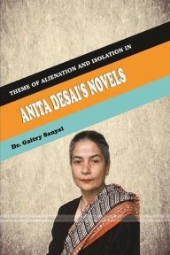 Title: Theme of Alienation and isolation in Anita Desai's Novels, Author: Dr Gaitry Sanyal