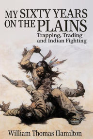 Title: My Sixty Years on the Plains, Author: William Thomas Hamilton