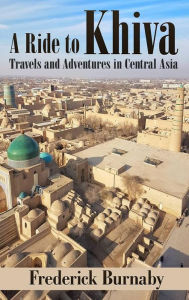 Title: A Ride to Khiva: Travels and Adventures in Central Asia, Author: Frederick Burnaby