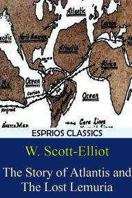 Title: The Story of Atlantis and The Lost Lemuria (Esprios Classics), Author: W Scott-Elliot