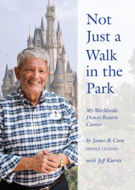Title: Not Just a Walk in the Park: My Worldwide Disney Resorts Career, Author: James B. Cora