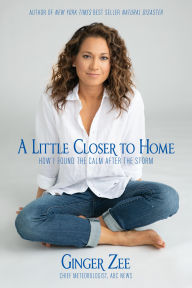 Title: A Little Closer to Home: How I Found the Calm After the Storm, Author: Ginger Zee