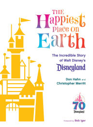 Title: The Happiest Place on Earth: The Incredible Story of Walt Disney's Disneyland, Author: Don Hahn