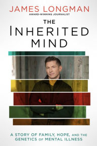 Title: The Inherited Mind: A Story of Family, Hope, and the Genetics of Mental Illness, Author: James Longman