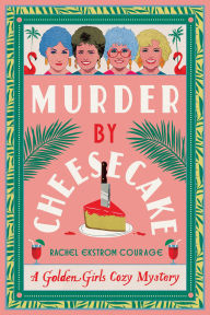 Title: Murder by Cheesecake: A Golden Girls Cozy Mystery, Author: Rachel Ekstrom Courage