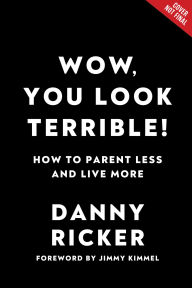 Title: Wow, You Look Terrible!: How to Parent Less and Live More, Author: Danny Ricker