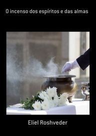 Title: O Incenso Dos Espíritos E Das Almas, Author: Eliel Roshveder