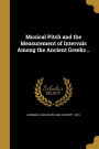 Musical Pitch and the Measurement of Intervals Among the Ancient Greeks ..