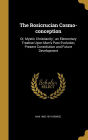 The Rosicrucian Cosmo-conception: Or, Mystic Christianity ; an Elementary Treatise Upon Man's Past Evolution, Present Constitution and Future Development