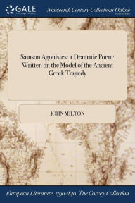 Title: Samson Agonistes: a Dramatic Poem: Written on the Model of the Ancient Greek Tragedy, Author: John Milton