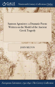 Samson Agonistes: a Dramatic Poem: Written on the Model of the Ancient Greek Tragedy