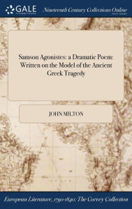 Title: Samson Agonistes: a Dramatic Poem: Written on the Model of the Ancient Greek Tragedy, Author: John Milton