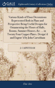 Title: Various Kinds of Floor Decorations Represented Both in Plans and Perspective Being Useful Designs for Ornamenting the Floors of Halls, Rooms, Summer Houses, &c. ... in Twenty Four Copper Plates. Design'd and Engrav'd by John Carwitham, Author: J Carwitham