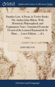 Title: Paradise Lost. A Poem, in Twelve Books. The Author John Milton. With Historical, Philosophical, and Explanatory Notes. Translated From the French of the Learned Raymond de St Maur. ... A new Edition. ... of 2; Volume 1, Author: John Milton