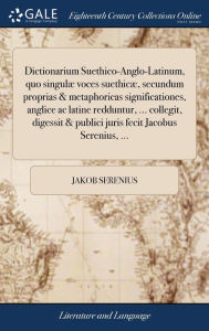 Title: Dictionarium Suethico-Anglo-Latinum, quo singulæ voces suethicæ, secundum proprias & metaphoricas significationes, anglice ac latine redduntur, ... collegit, digessit & publici juris fecit Jacobus Serenius, ..., Author: Jakob Serenius