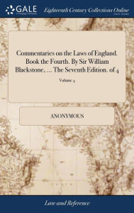 Title: Commentaries on the Laws of England. Book the Fourth. By Sir William Blackstone, ... The Seventh Edition. of 4; Volume 4, Author: Anonymous