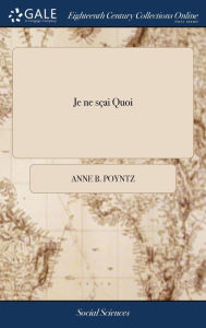 Title: Je ne sçai Quoi: Or, a Collection of Letters, Odes, &c. Never Before Published. By a Lady, Author: Anne B Poyntz