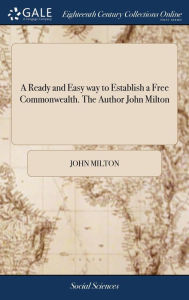 Title: A Ready and Easy way to Establish a Free Commonwealth. The Author John Milton, Author: John Milton