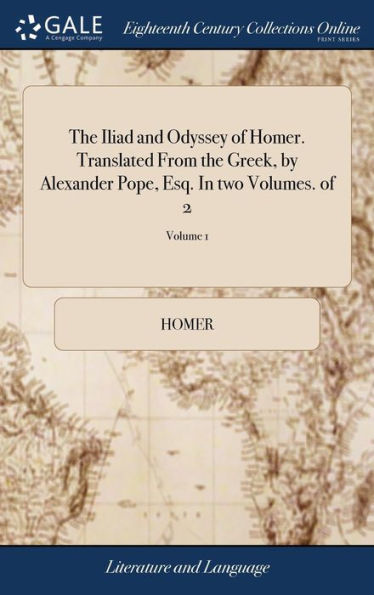 The Iliad and Odyssey of Homer. Translated From the Greek, by Alexander Pope, Esq. In two Volumes. of 2; Volume 1